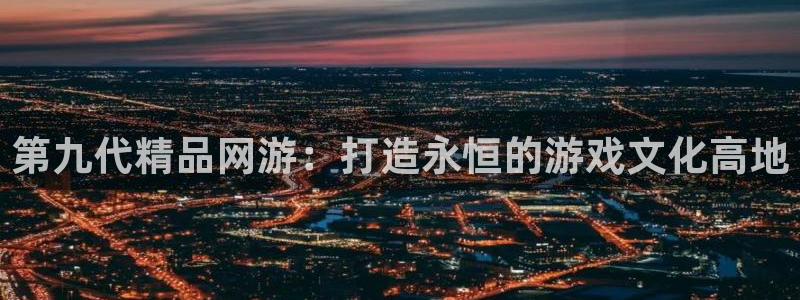 旺财28app下载：第九代精品网游：打造永恒的游戏文化高地