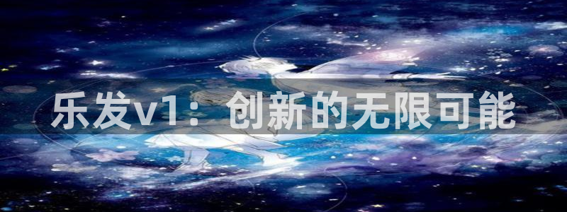 旺财28官网下载：乐发v1：创新的无限可能