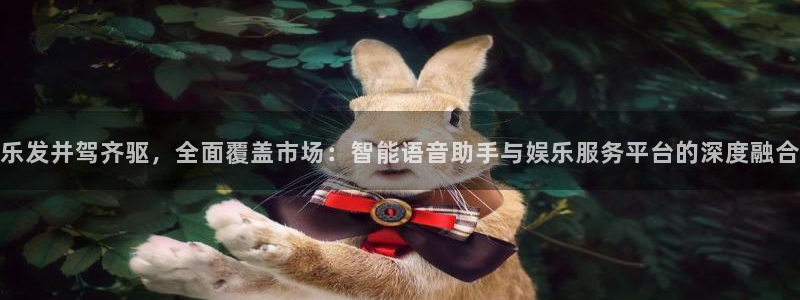 壹号app下载：乐发并驾齐驱，全面覆盖市场：智能语音助手与娱乐服务平台的深度融合