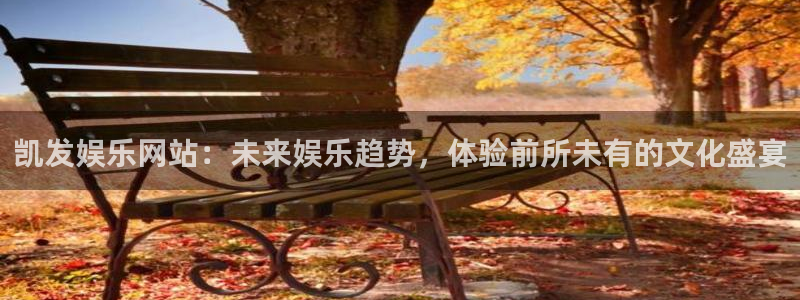 旺财28app官网下载：凯发娱乐网站：未来娱乐趋势，体验前所未有的文化盛宴