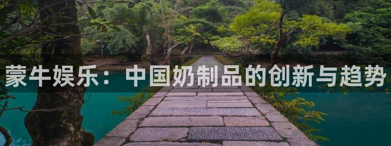 壹号玩家app下载：蒙牛娱乐：中国奶制品的创新与趋势