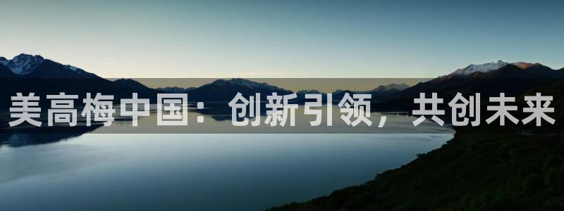 旺财28充值怎么退款：美高梅中国：创新引领，共创未来