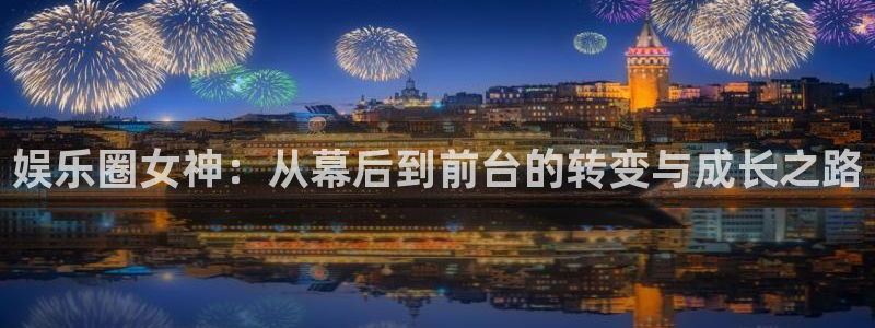 旺财28网站：娱乐圈女神：从幕后到前台的转变与成长之路