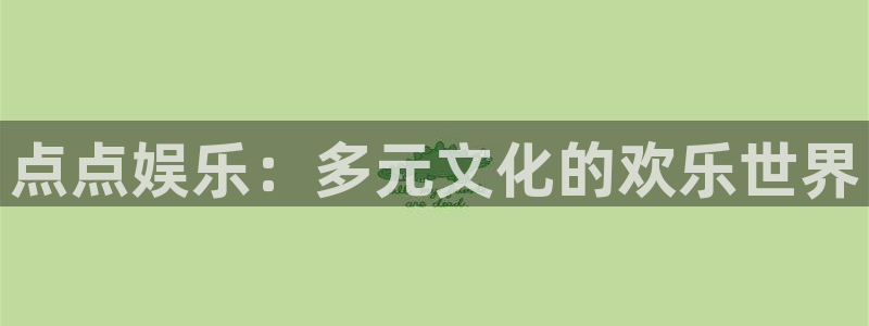 壹号大舞台官网入口：点点娱乐：多元文化的欢乐世界