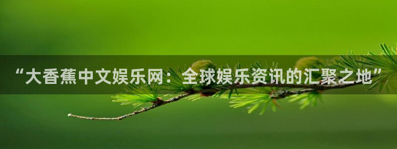 壹号下载安装：“大香蕉中文娱乐网：全球娱乐资讯的汇聚之地”