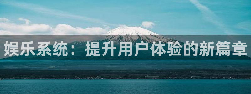 壹号电子娱乐app下载最新版：娱乐系统：提升用户体验的新篇章