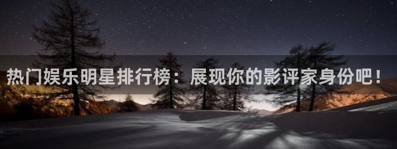 壹号大舞台28国际大舞台：热门娱乐明星排行榜：展现你的影评家身份吧！