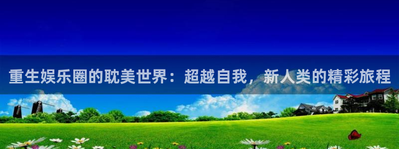 旺财28网站：重生娱乐圈的耽美世界：超越自我，新人类的精彩旅程