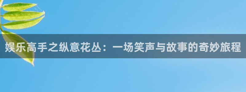 旺财28app官网下载苹果：娱乐高手之纵意花丛：一场笑声与故事的奇妙旅程