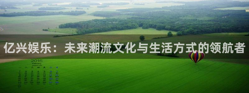 伟德国际集团 壹号(one game)：亿兴娱乐：未来潮流文化与生活方式的领航者