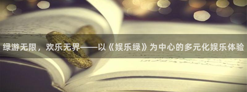 旺财28app官网下载苹果：绿游无限，欢乐无界——以《娱乐绿》为中心的多元化娱乐体验