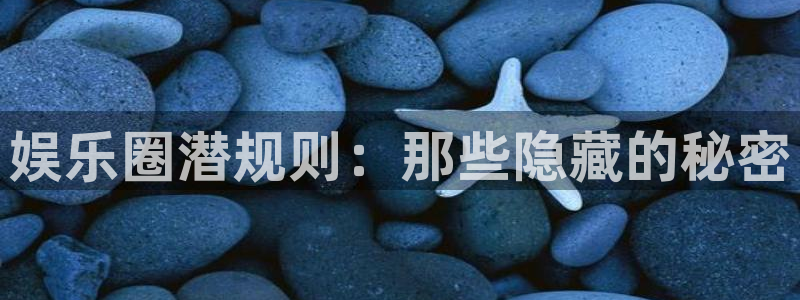 旺财28app入口：娱乐圈潜规则：那些隐藏的秘密