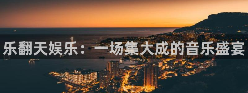 壹号电子娱乐app下载最新版本：乐翻天娱乐：一场集大成的音乐盛宴